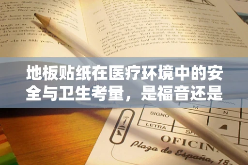 地板贴纸在医疗环境中的安全与卫生考量，是福音还是隐忧？