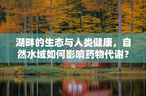 湖畔的生态与人类健康，自然水域如何影响药物代谢？