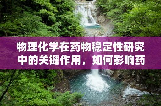 物理化学在药物稳定性研究中的关键作用，如何影响药物制剂的保质期？
