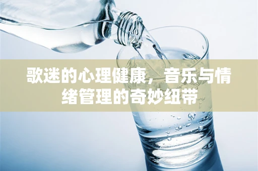 歌迷的心理健康，音乐与情绪管理的奇妙纽带