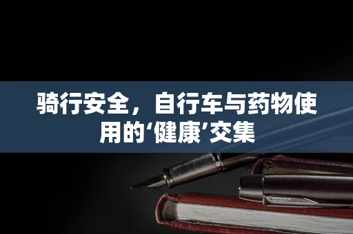 骑行安全，自行车与药物使用的‘健康’交集