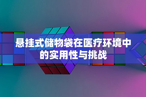 悬挂式储物袋在医疗环境中的实用性与挑战