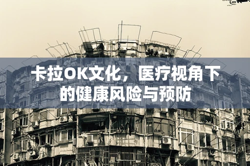 卡拉OK文化，医疗视角下的健康风险与预防