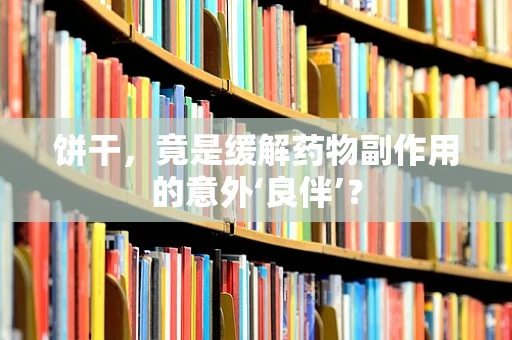 饼干，竟是缓解药物副作用的意外‘良伴’？