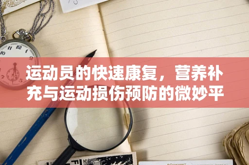 运动员的快速康复，营养补充与运动损伤预防的微妙平衡