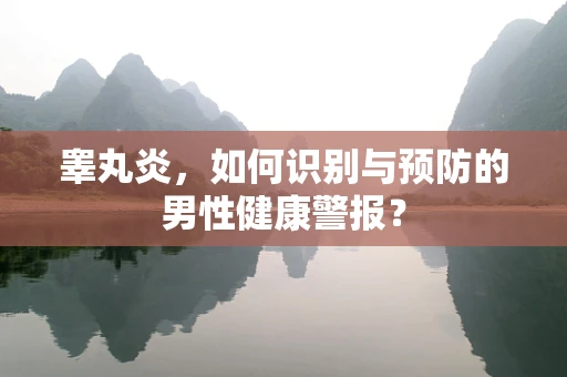 睾丸炎，如何识别与预防的男性健康警报？