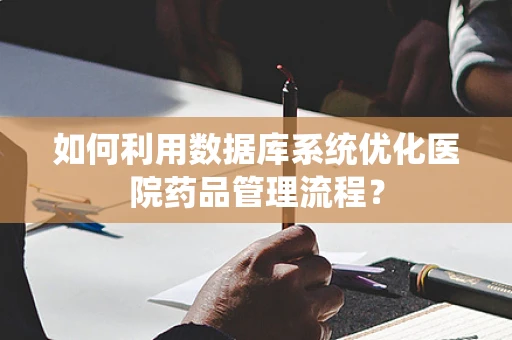 如何利用数据库系统优化医院药品管理流程？