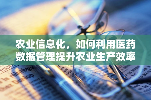 农业信息化，如何利用医药数据管理提升农业生产效率？