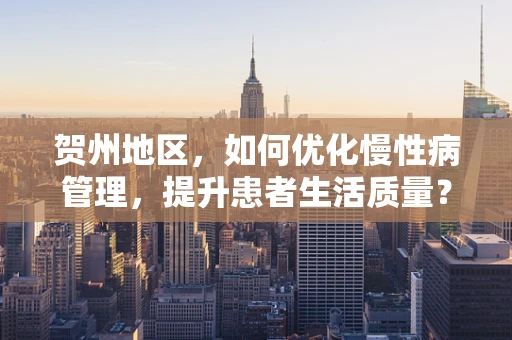 贺州地区，如何优化慢性病管理，提升患者生活质量？
