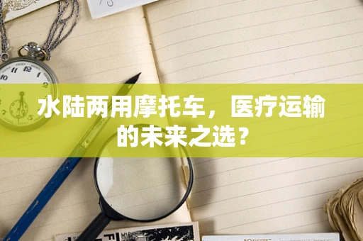 水陆两用摩托车，医疗运输的未来之选？