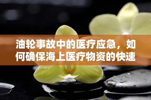 油轮事故中的医疗应急，如何确保海上医疗物资的快速补给？