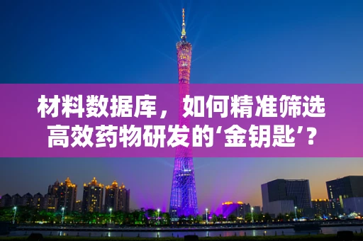 材料数据库，如何精准筛选高效药物研发的‘金钥匙’？
