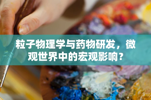 粒子物理学与药物研发，微观世界中的宏观影响？