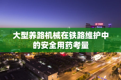大型养路机械在铁路维护中的安全用药考量