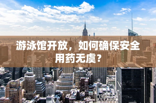 游泳馆开放，如何确保安全用药无虞？