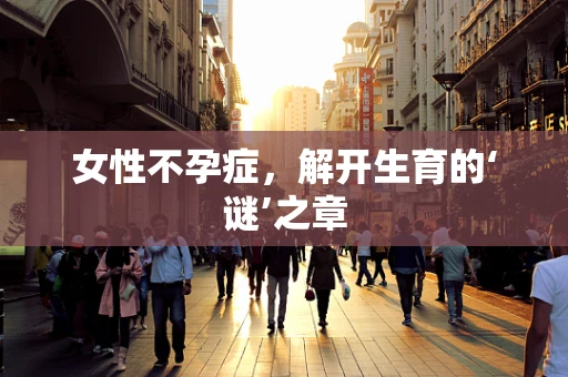 女性不孕症，解开生育的‘谜’之章
