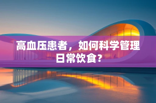 高血压患者，如何科学管理日常饮食？