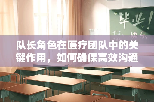 队长角色在医疗团队中的关键作用，如何确保高效沟通与决策？
