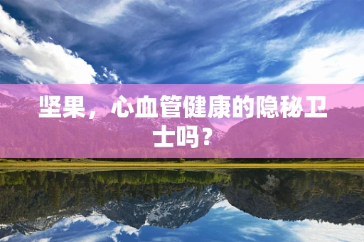 坚果，心血管健康的隐秘卫士吗？