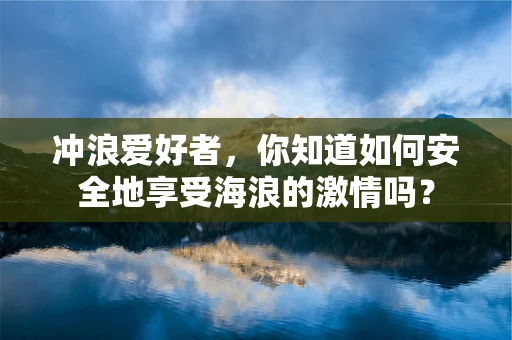 冲浪爱好者，你知道如何安全地享受海浪的激情吗？