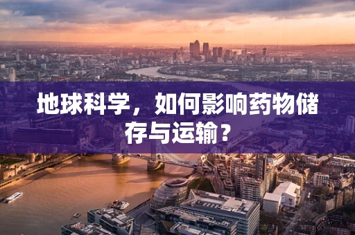 地球科学，如何影响药物储存与运输？