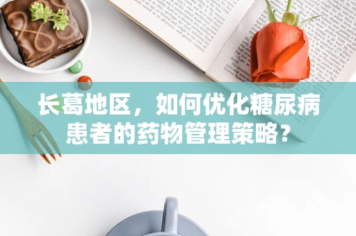 长葛地区，如何优化糖尿病患者的药物管理策略？