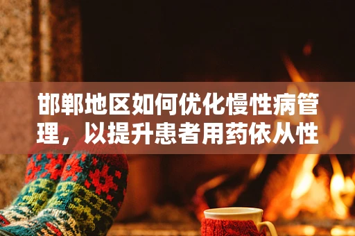 邯郸地区如何优化慢性病管理，以提升患者用药依从性？