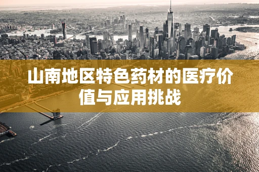 山南地区特色药材的医疗价值与应用挑战