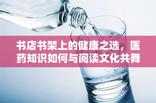 书店书架上的健康之选，医药知识如何与阅读文化共舞？