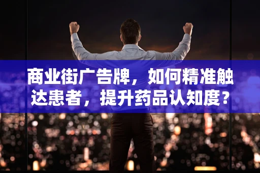 商业街广告牌，如何精准触达患者，提升药品认知度？