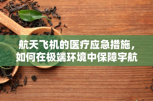 航天飞机的医疗应急措施，如何在极端环境中保障宇航员健康？