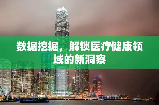 数据挖掘，解锁医疗健康领域的新洞察