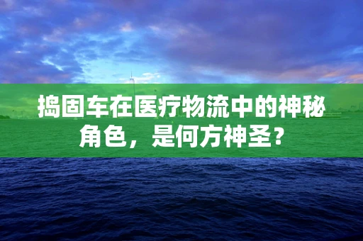 捣固车在医疗物流中的神秘角色，是何方神圣？