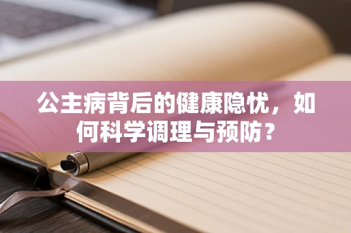 公主病背后的健康隐忧，如何科学调理与预防？