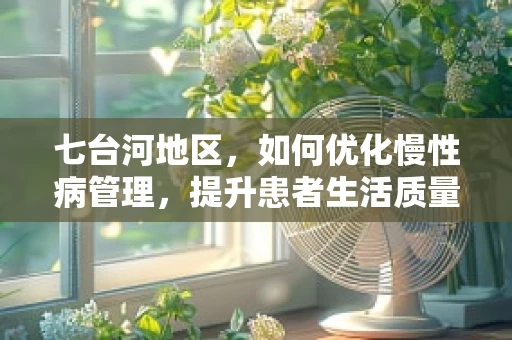 七台河地区，如何优化慢性病管理，提升患者生活质量？