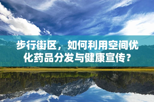 步行街区，如何利用空间优化药品分发与健康宣传？