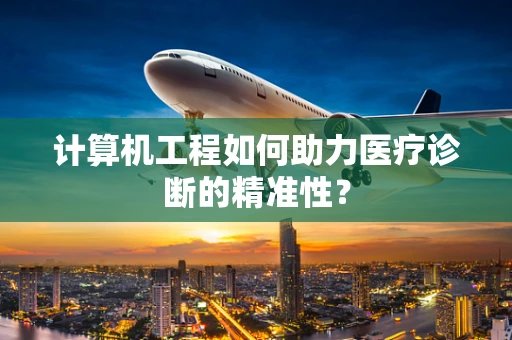 计算机工程如何助力医疗诊断的精准性？