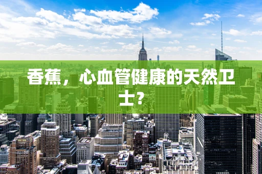 香蕉，心血管健康的天然卫士？