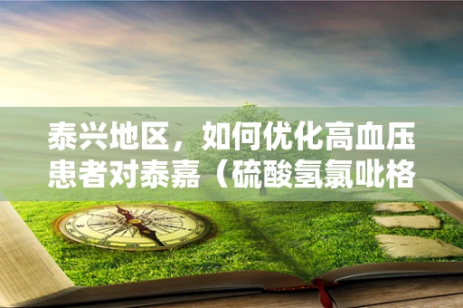 泰兴地区，如何优化高血压患者对泰嘉（硫酸氢氯吡格雷片）的用药依从性？