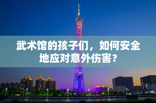 武术馆的孩子们，如何安全地应对意外伤害？