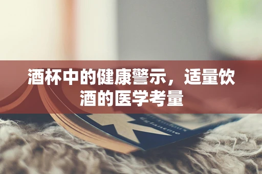 酒杯中的健康警示，适量饮酒的医学考量