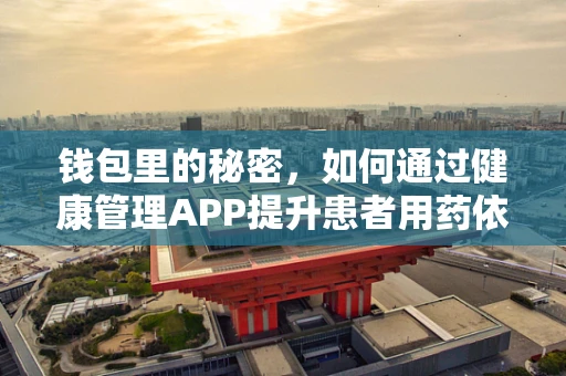 钱包里的秘密，如何通过健康管理APP提升患者用药依从性？