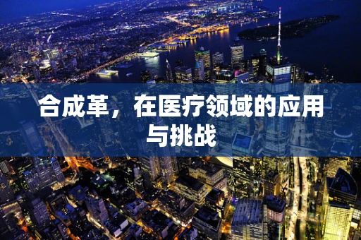 合成革，在医疗领域的应用与挑战