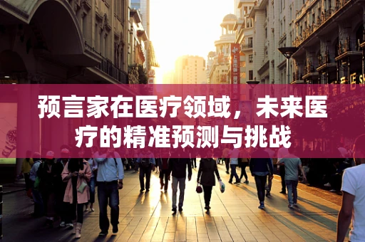 预言家在医疗领域，未来医疗的精准预测与挑战