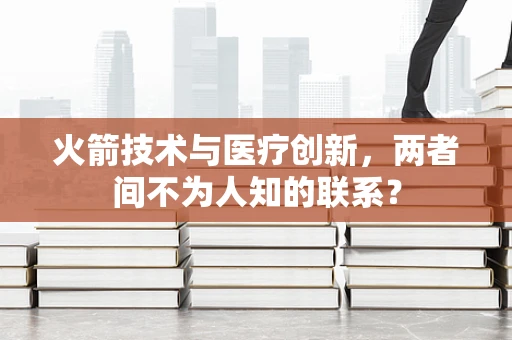 火箭技术与医疗创新，两者间不为人知的联系？