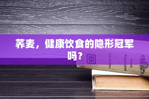 荞麦，健康饮食的隐形冠军吗？