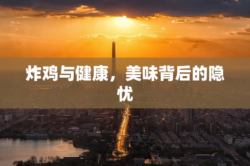 炸鸡与健康，美味背后的隐忧