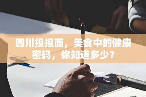 四川担担面，美食中的健康密码，你知道多少？