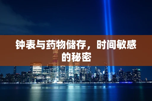 钟表与药物储存，时间敏感的秘密