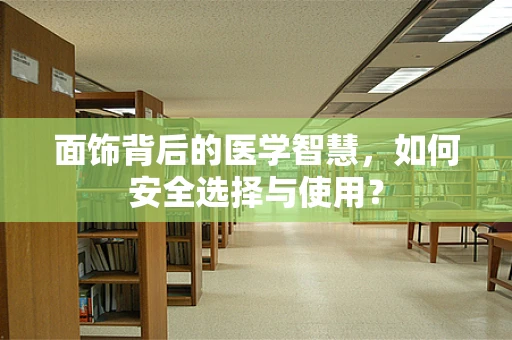面饰背后的医学智慧，如何安全选择与使用？